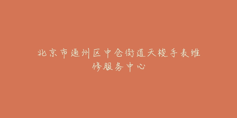 北京市通州区中仓街道天梭手表维修服务中心-名表号 北京市通州区中仓街道天梭手表维修服务中心