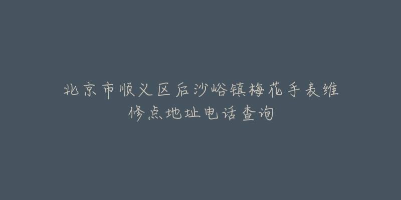北京市顺义区后沙峪镇梅花手表维修点地址电话查询-名表号 北京市顺义区后沙峪镇梅花手表维修点地址电话查询