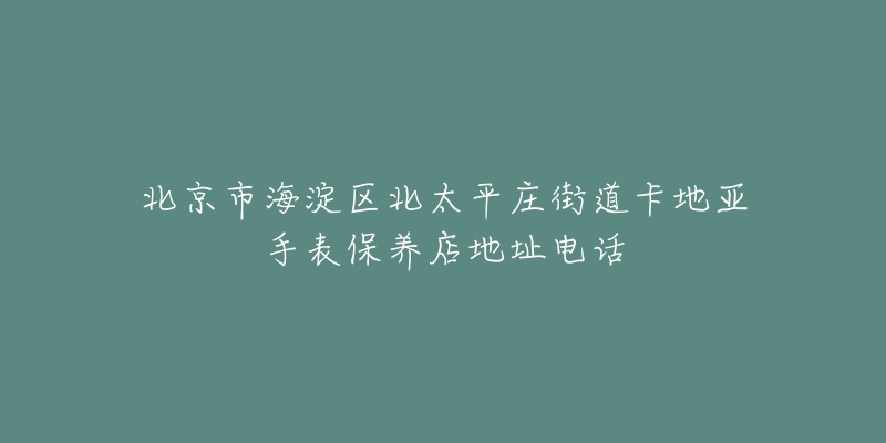 北京市海淀区北太平庄街道卡地亚手表保养店地址电话-名表号 北京市海淀区北太平庄街道卡地亚手表保养店地址电话