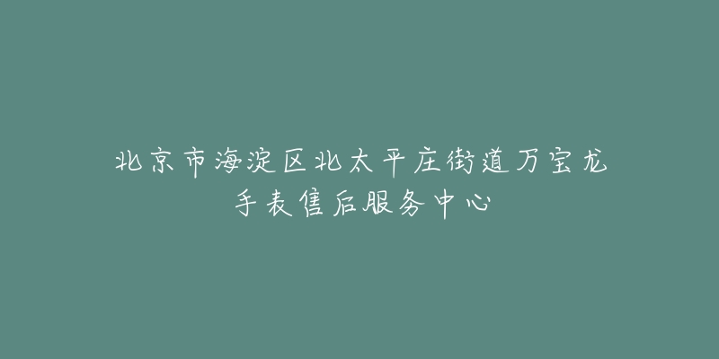北京市海淀区北太平庄街道万宝龙手表售后服务中心-名表号 北京市海淀区北太平庄街道万宝龙手表售后服务中心