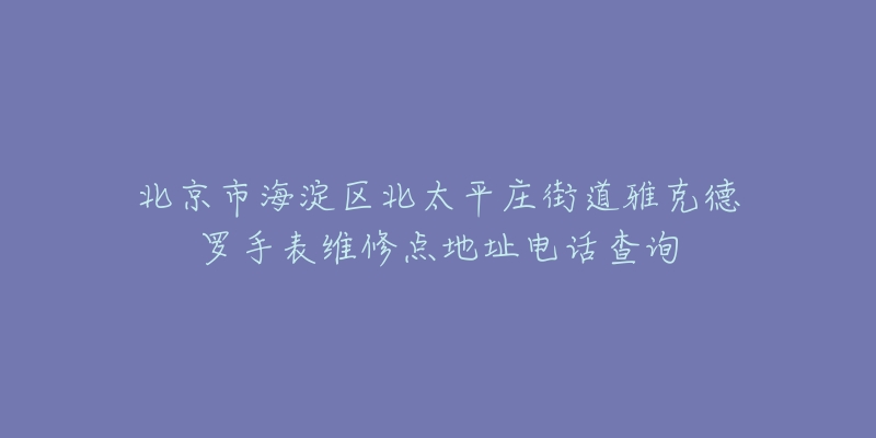 北京市海淀区北太平庄街道雅克德罗手表维修点地址电话查询-名表号 北京市海淀区北太平庄街道雅克德罗手表维修点地址电话查询