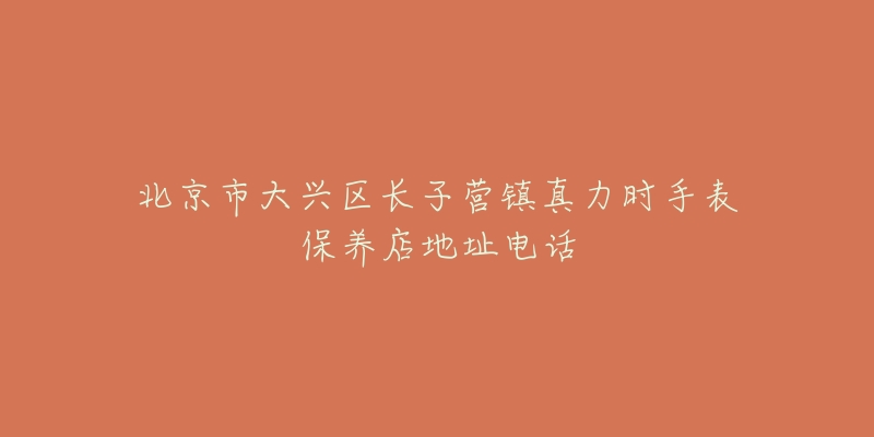 北京市大兴区长子营镇真力时手表保养店地址电话-名表号 北京市大兴区长子营镇真力时手表保养店地址电话