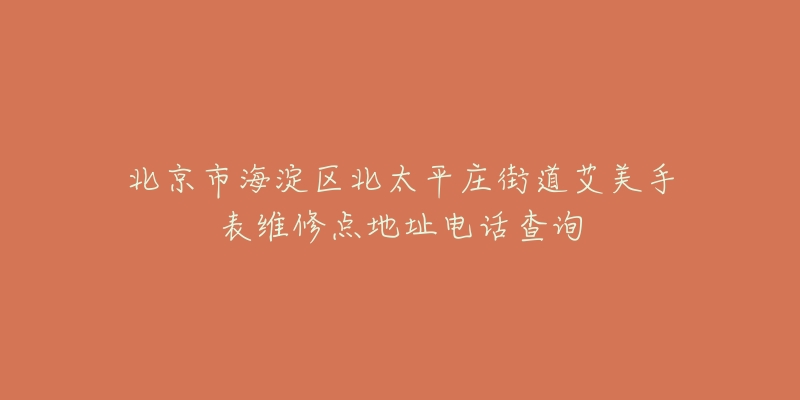 北京市海淀区北太平庄街道艾美手表维修点地址电话查询-名表号 北京市海淀区北太平庄街道艾美手表维修点地址电话查询