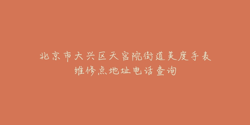 北京市大兴区天宫院街道美度手表维修点地址电话查询-名表号 北京市大兴区天宫院街道美度手表维修点地址电话查询