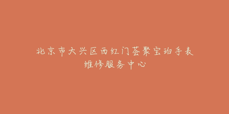 北京市大兴区西红门荟聚宝珀手表维修服务中心-名表号 北京市大兴区西红门荟聚宝珀手表维修服务中心