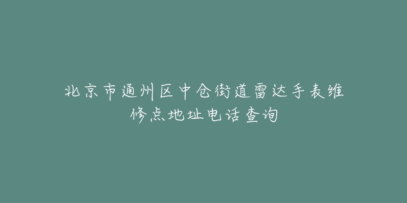 北京市通州区中仓街道雷达手表维修点地址电话查询-名表号 北京市通州区中仓街道雷达手表维修点地址电话查询