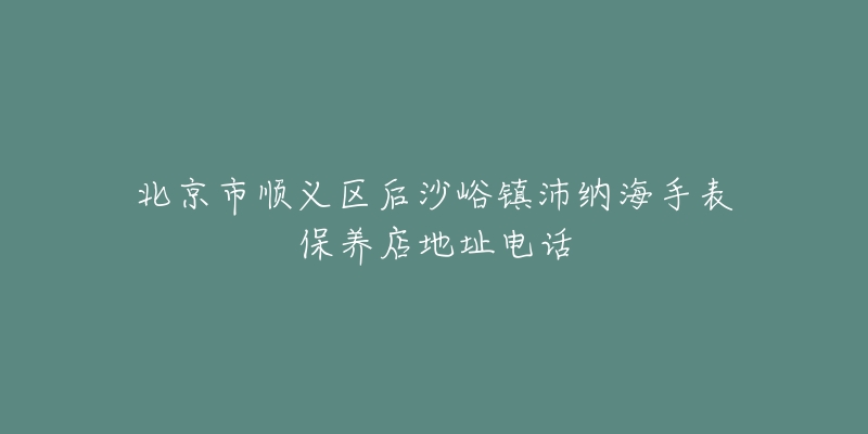 北京市顺义区后沙峪镇沛纳海手表保养店地址电话-名表号 北京市顺义区后沙峪镇沛纳海手表保养店地址电话