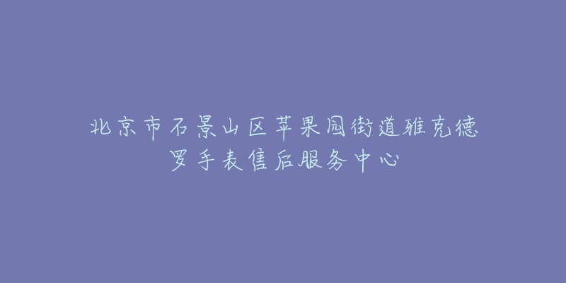 北京市石景山区苹果园街道雅克德罗手表售后服务中心-名表号 北京市石景山区苹果园街道雅克德罗手表售后服务中心