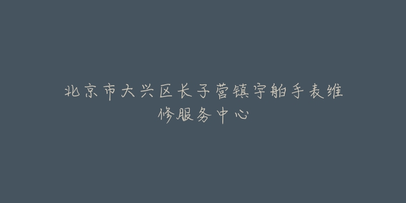 北京市大兴区长子营镇宇舶手表维修服务中心-名表号 北京市大兴区长子营镇宇舶手表维修服务中心