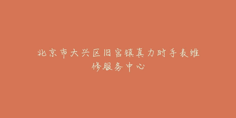 北京市大兴区旧宫镇真力时手表维修服务中心-名表号 北京市大兴区旧宫镇真力时手表维修服务中心
