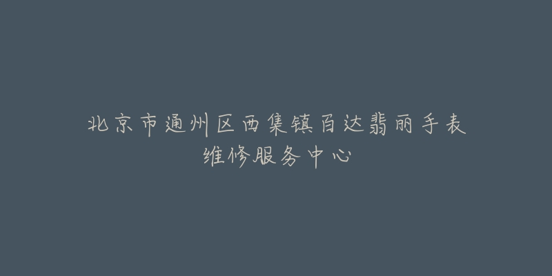 北京市通州区西集镇百达翡丽手表维修服务中心-名表号 北京市通州区西集镇百达翡丽手表维修服务中心