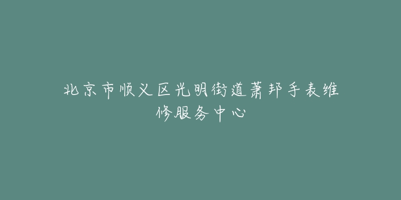 北京市顺义区光明街道萧邦手表维修服务中心-名表号 北京市顺义区光明街道萧邦手表维修服务中心