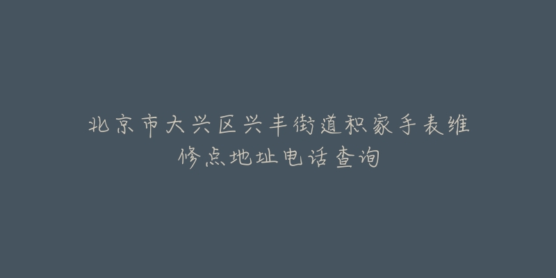 北京市大兴区兴丰街道积家手表维修点地址电话查询-名表号 北京市大兴区兴丰街道积家手表维修点地址电话查询