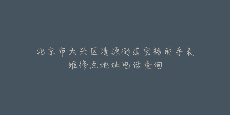北京市大兴区清源街道宝格丽手表维修点地址电话查询-名表号 北京市大兴区清源街道宝格丽手表维修点地址电话查询