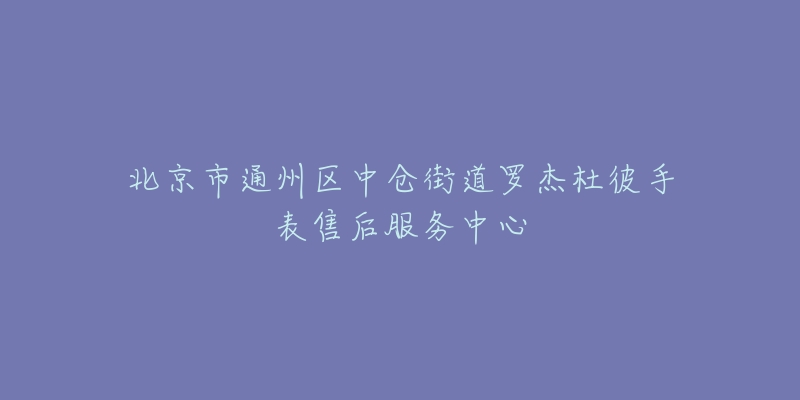 北京市通州区中仓街道罗杰杜彼手表售后服务中心-名表号 北京市通州区中仓街道罗杰杜彼手表售后服务中心