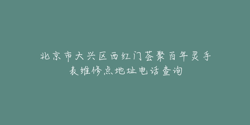 北京市大兴区西红门荟聚百年灵手表维修点地址电话查询-名表号 北京市大兴区西红门荟聚百年灵手表维修点地址电话查询