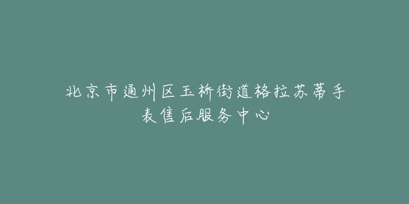 北京市通州区玉桥街道格拉苏蒂手表售后服务中心-名表号 北京市通州区玉桥街道格拉苏蒂手表售后服务中心