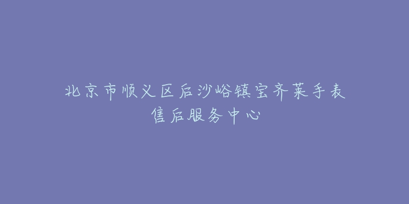 北京市顺义区后沙峪镇宝齐莱手表售后服务中心-名表号 北京市顺义区后沙峪镇宝齐莱手表售后服务中心