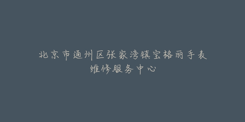 北京市通州区张家湾镇宝格丽手表维修服务中心-名表号 北京市通州区张家湾镇宝格丽手表维修服务中心