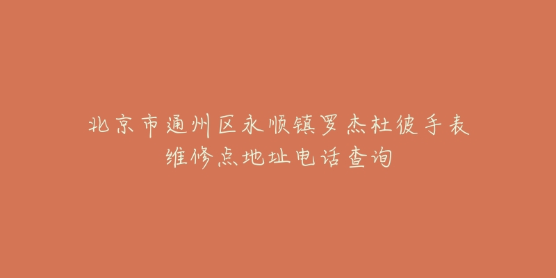 北京市通州区永顺镇罗杰杜彼手表维修点地址电话查询-名表号 北京市通州区永顺镇罗杰杜彼手表维修点地址电话查询
