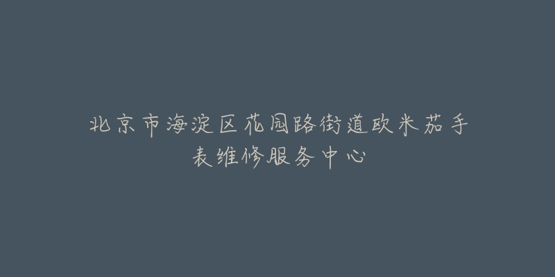 北京市海淀区花园路街道欧米茄手表维修服务中心-名表号 北京市海淀区花园路街道欧米茄手表维修服务中心