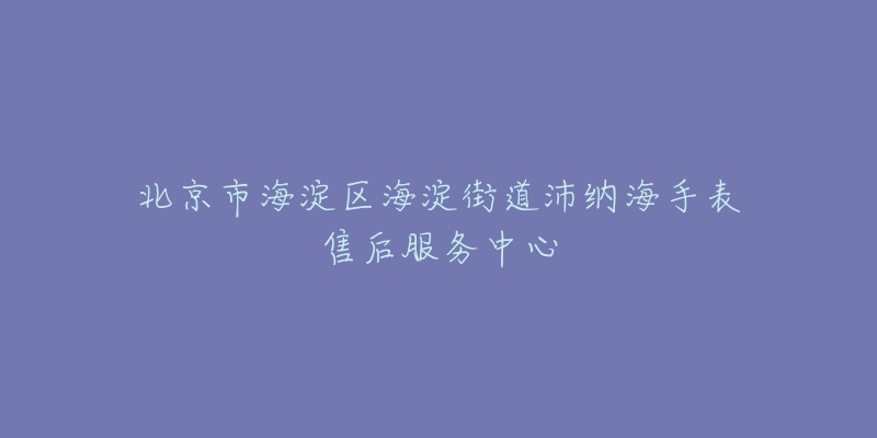 北京市海淀区海淀街道沛纳海手表售后服务中心-名表号 北京市海淀区海淀街道沛纳海手表售后服务中心
