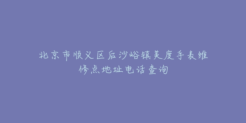 北京市顺义区后沙峪镇美度手表维修点地址电话查询-名表号 北京市顺义区后沙峪镇美度手表维修点地址电话查询