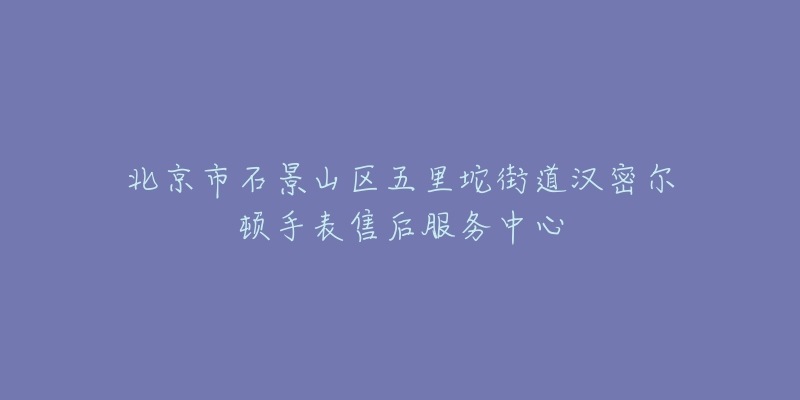 北京市石景山区五里坨街道汉密尔顿手表售后服务中心-名表号 北京市石景山区五里坨街道汉密尔顿手表售后服务中心