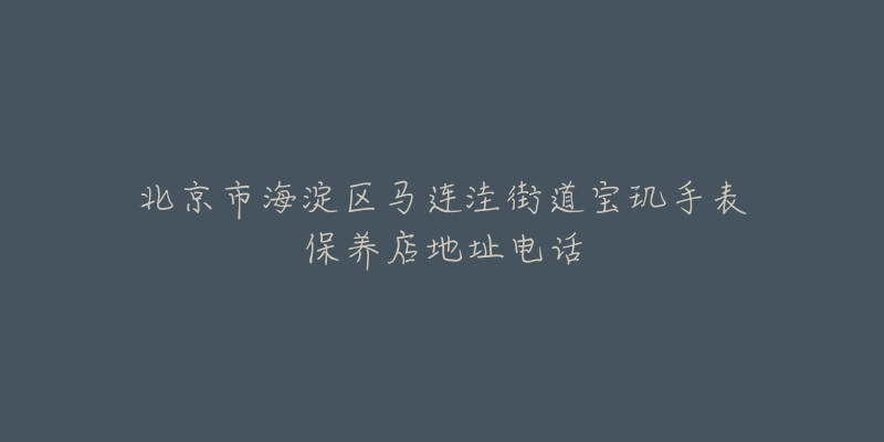 北京市海淀区马连洼街道宝玑手表保养店地址电话-名表号 北京市海淀区马连洼街道宝玑手表保养店地址电话