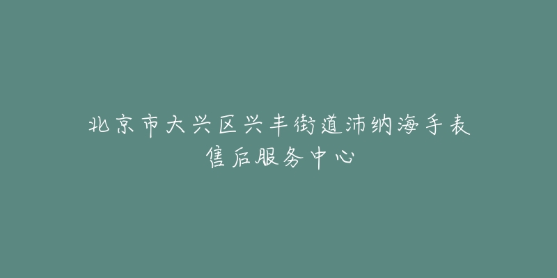 北京市大兴区兴丰街道沛纳海手表售后服务中心-名表号 北京市大兴区兴丰街道沛纳海手表售后服务中心