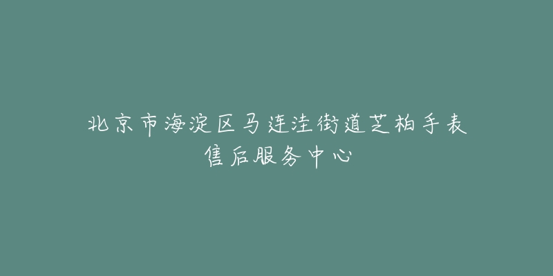 北京市海淀区马连洼街道芝柏手表售后服务中心-名表号 北京市海淀区马连洼街道芝柏手表售后服务中心