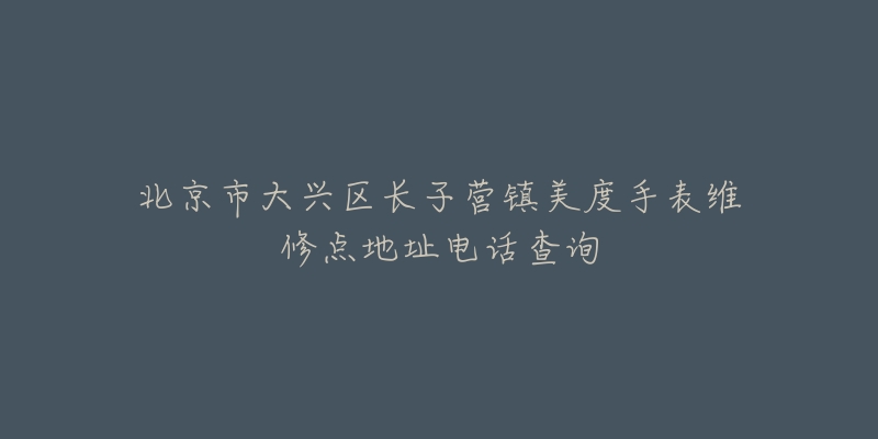 北京市大兴区长子营镇美度手表维修点地址电话查询-名表号 北京市大兴区长子营镇美度手表维修点地址电话查询