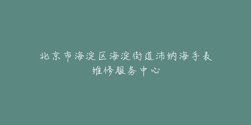 北京市海淀区海淀街道沛纳海手表维修服务中心-名表号 北京市海淀区海淀街道沛纳海手表维修服务中心