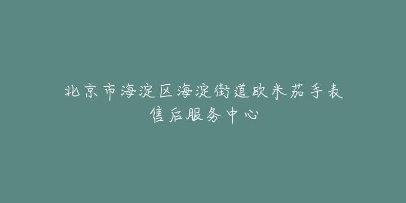 北京市海淀区海淀街道欧米茄手表售后服务中心-名表号 北京市海淀区海淀街道欧米茄手表售后服务中心