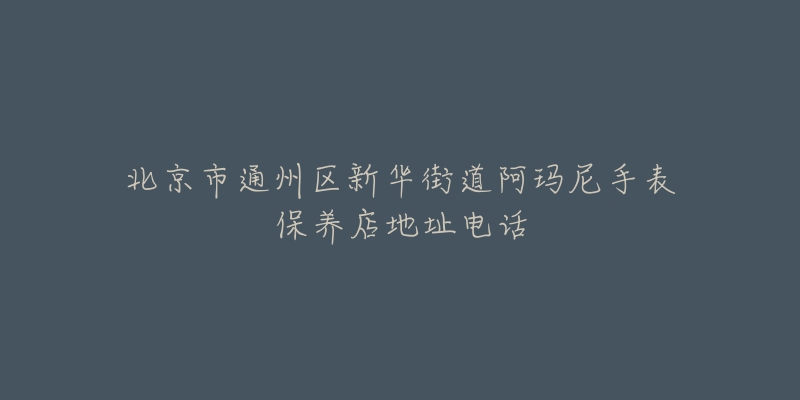 北京市通州区新华街道阿玛尼手表保养店地址电话-名表号 北京市通州区新华街道阿玛尼手表保养店地址电话
