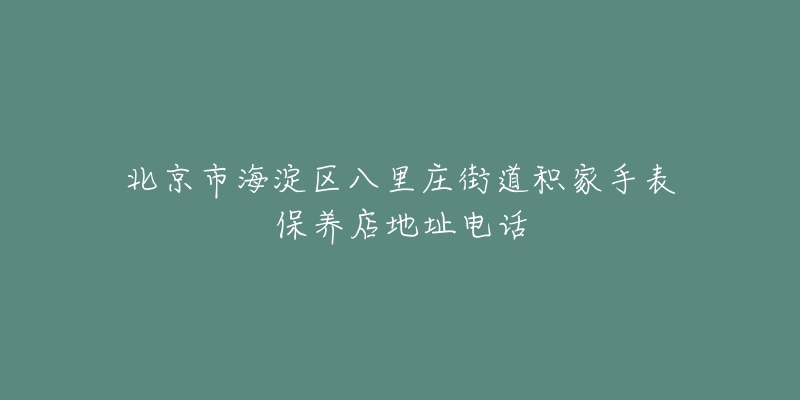 北京市海淀区八里庄街道积家手表保养店地址电话-名表号 北京市海淀区八里庄街道积家手表保养店地址电话