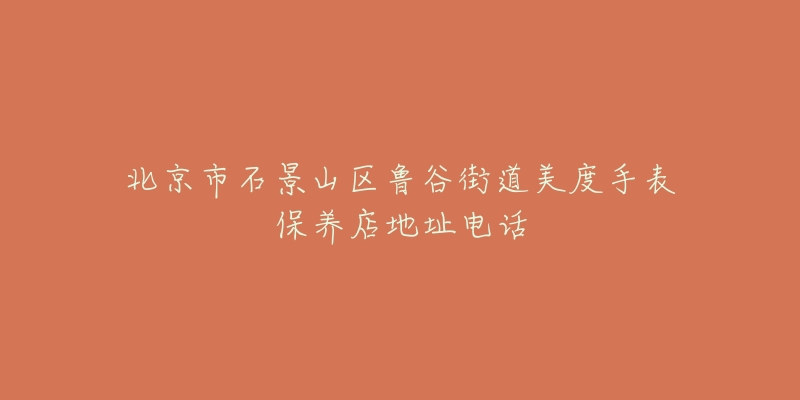 北京市石景山区鲁谷街道美度手表保养店地址电话-名表号 北京市石景山区鲁谷街道美度手表保养店地址电话