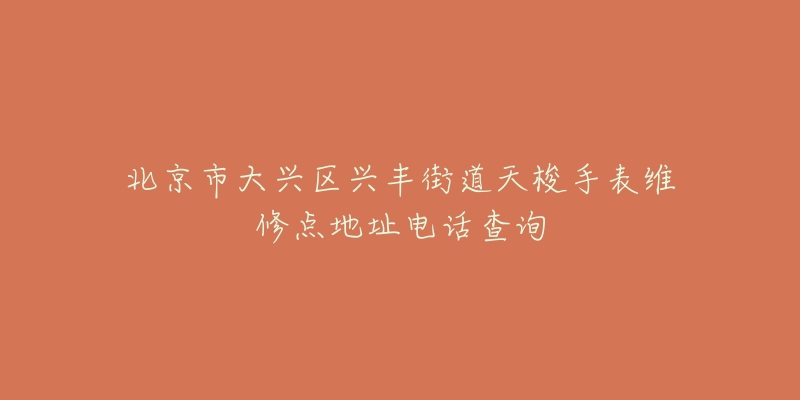 北京市大兴区兴丰街道天梭手表维修点地址电话查询-名表号 北京市大兴区兴丰街道天梭手表维修点地址电话查询