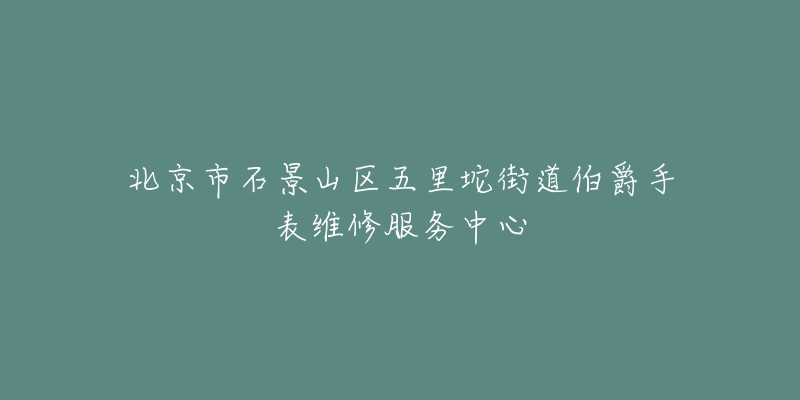北京市石景山区五里坨街道伯爵手表维修服务中心-名表号 北京市石景山区五里坨街道伯爵手表维修服务中心
