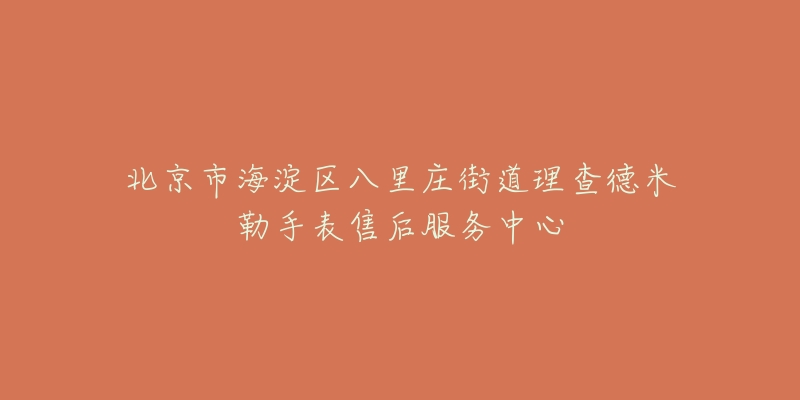 北京市海淀区八里庄街道理查德米勒手表售后服务中心-名表号 北京市海淀区八里庄街道理查德米勒手表售后服务中心