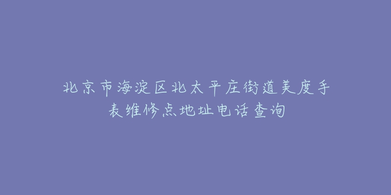 北京市海淀区北太平庄街道美度手表维修点地址电话查询-名表号 北京市海淀区北太平庄街道美度手表维修点地址电话查询