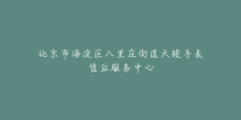 北京市海淀区八里庄街道天梭手表售后服务中心-名表号 北京市海淀区八里庄街道天梭手表售后服务中心