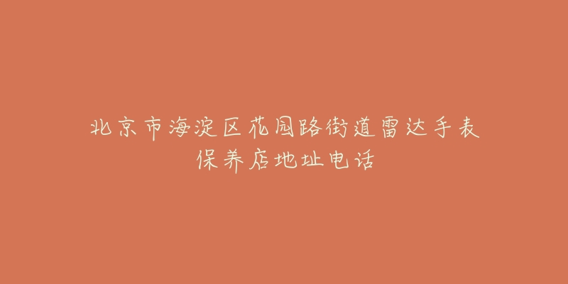 北京市海淀区花园路街道雷达手表保养店地址电话-名表号 北京市海淀区花园路街道雷达手表保养店地址电话