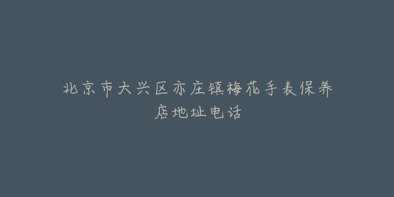 北京市大兴区亦庄镇梅花手表保养店地址电话