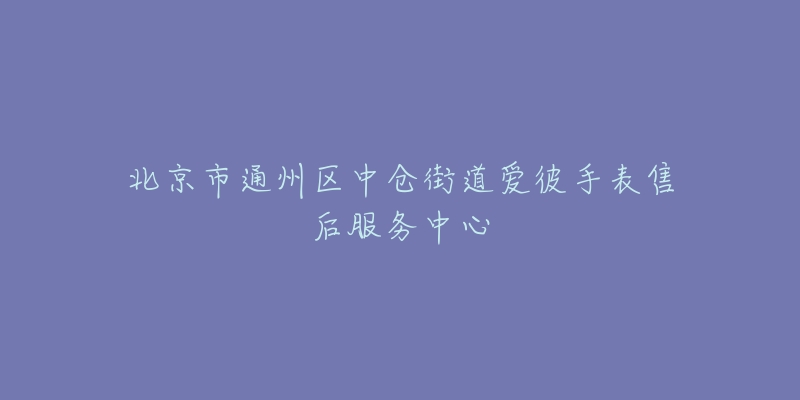 北京市通州区中仓街道爱彼手表售后服务中心-名表号 北京市通州区中仓街道爱彼手表售后服务中心