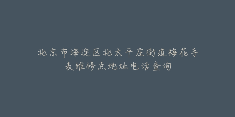 北京市海淀区北太平庄街道梅花手表维修点地址电话查询-名表号 北京市海淀区北太平庄街道梅花手表维修点地址电话查询