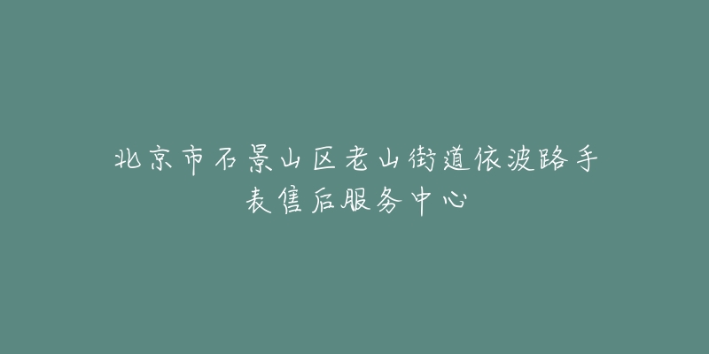 北京市石景山区老山街道依波路手表售后服务中心-名表号 北京市石景山区老山街道依波路手表售后服务中心