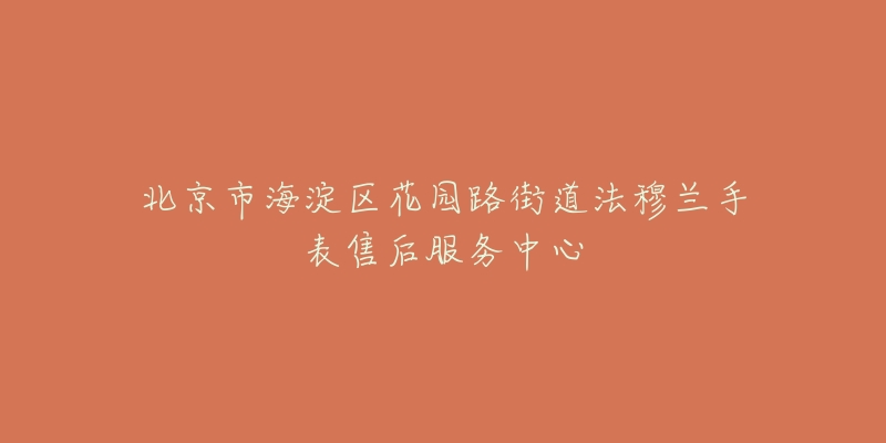 北京市海淀区花园路街道法穆兰手表售后服务中心-名表号 北京市海淀区花园路街道法穆兰手表售后服务中心