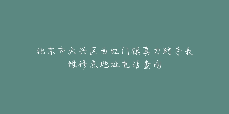 北京市大兴区西红门镇真力时手表维修点地址电话查询-名表号 北京市大兴区西红门镇真力时手表维修点地址电话查询