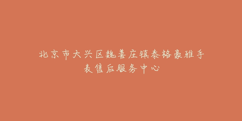 北京市大兴区魏善庄镇泰格豪雅手表售后服务中心-名表号 北京市大兴区魏善庄镇泰格豪雅手表售后服务中心